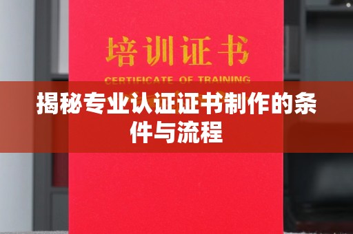 东势揭秘专业认证证书制作的条件与流程